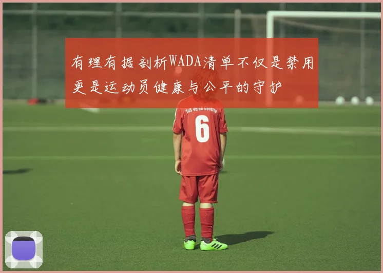 有理有据剖析WADA清单不仅是禁用更是运动员健康与公平的守护