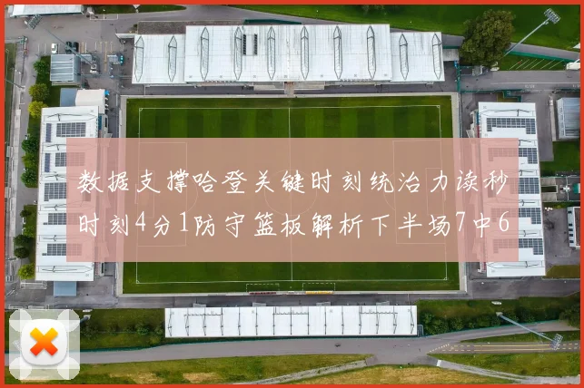数据支撑哈登关键时刻统治力读秒时刻4分1防守篮板解析下半场7中6如何主导比赛走向