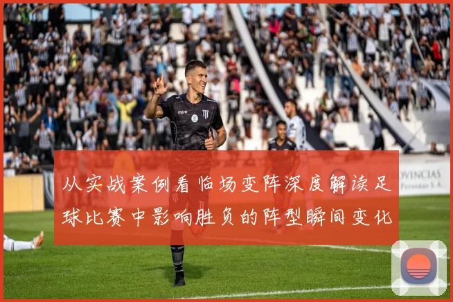 从实战案例看临场变阵深度解读足球比赛中影响胜负的阵型瞬间变化
