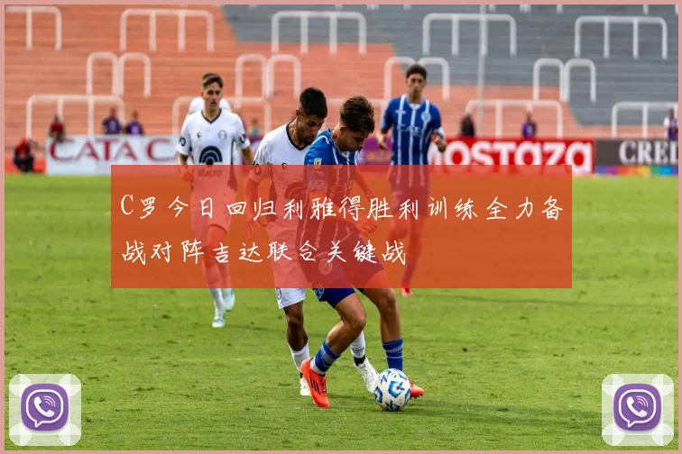 C罗今日回归利雅得胜利训练全力备战对阵吉达联合关键战